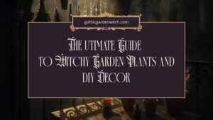 The Ultimate Guide to Witchy Garden Plants and DIY Decor
