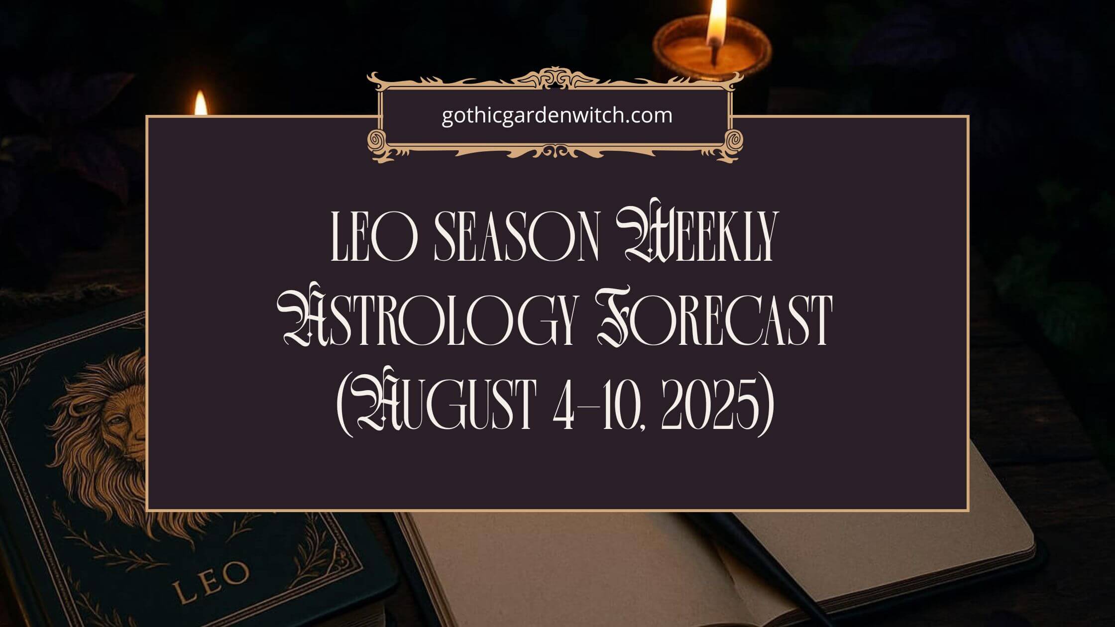 Leo Season Weekly Astrology Forecast August 4–10, 2025 – candlelit journaling scene with Leo-themed notebook and gothic style title design.