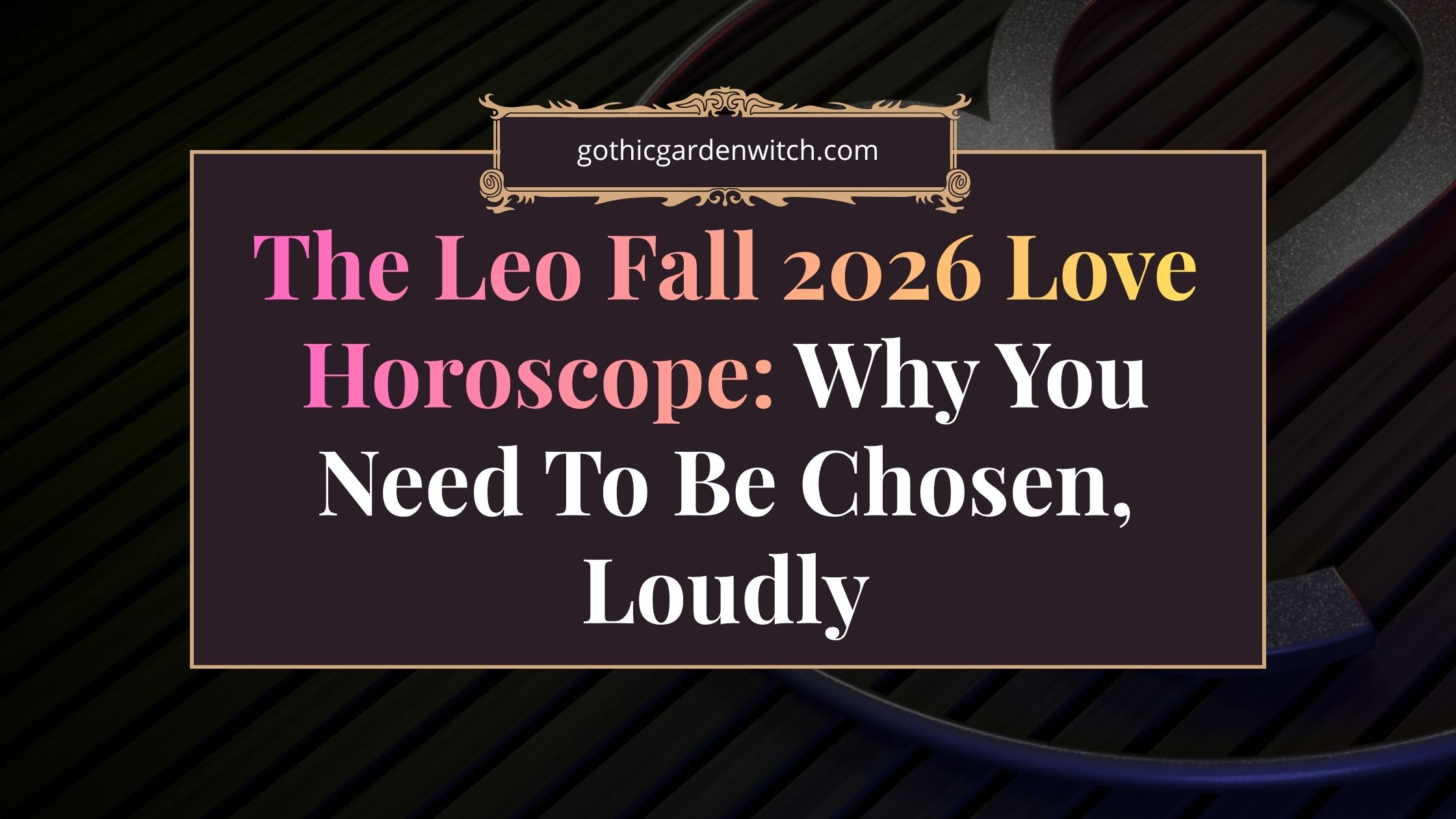The Leo Fall 2026 Love Horoscope: Why You Need To Be Chosen, Loudly